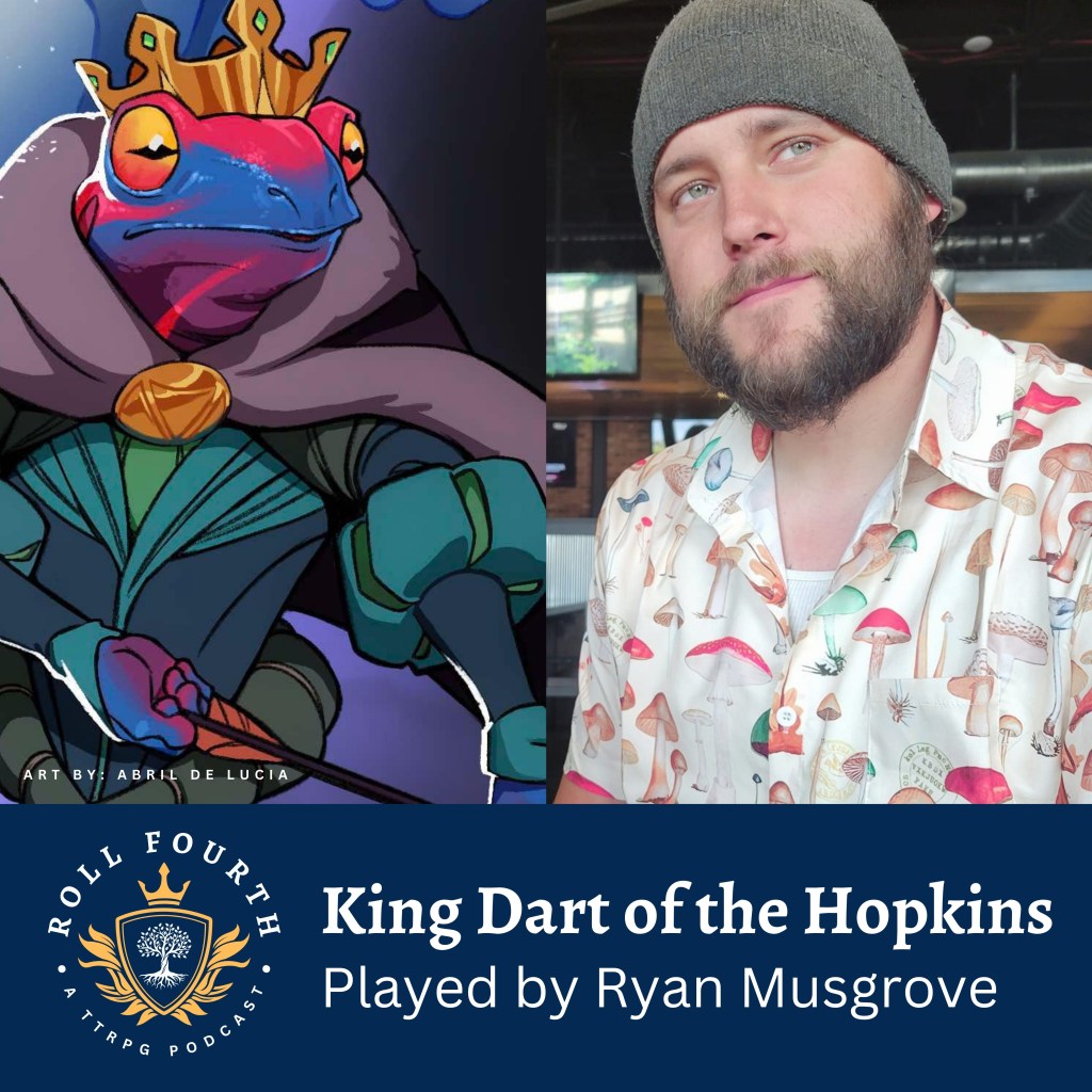 Roll Fourth: A TTRPG Podcast. King Dart of the Hopkins, Played by Ryan Musgrove
